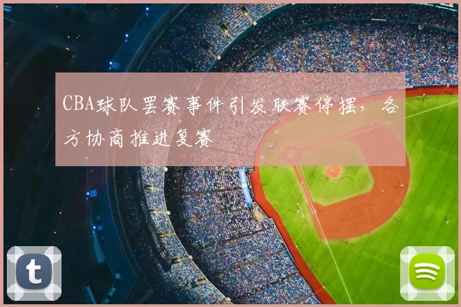 CBA球队罢赛事件引发联赛停摆，各方协商推进复赛