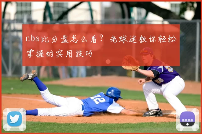 nba比分盘怎么看?老球迷教你轻松掌握的实用技巧