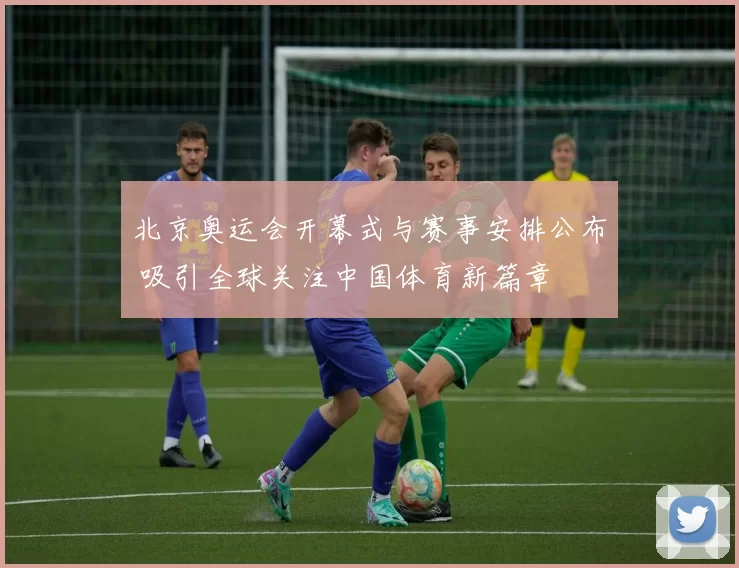 北京奥运会开幕式与赛事安排公布 吸引全球关注中国体育新篇章