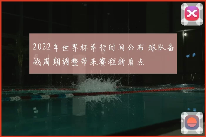 2022年世界杯举行时间公布 球队备战周期调整带来赛程新看点