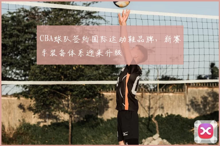 CBA球队签约国际运动鞋品牌，新赛季装备体系迎来升级