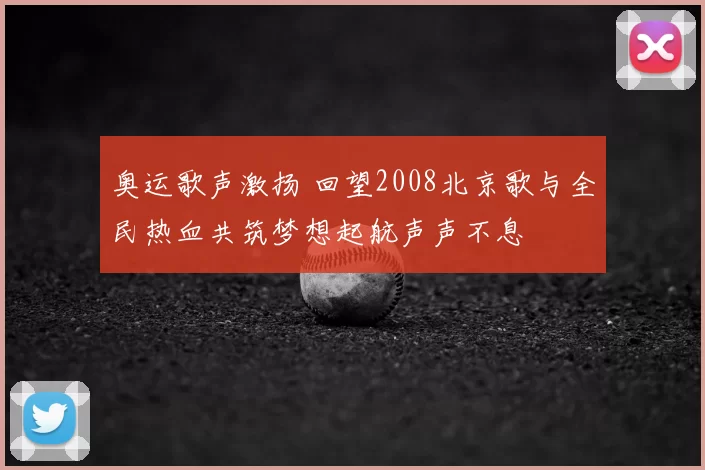 奥运歌声激扬 回望2008北京歌与全民热血共筑梦想起航声声不息