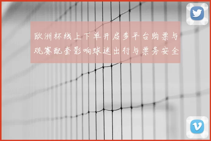欧洲杯线上下单开启多平台购票与观赛配套影响球迷出行与票务安全