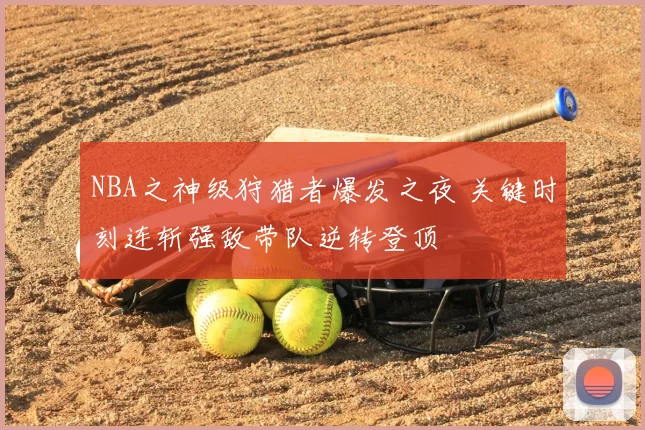 NBA之神级狩猎者爆发之夜 关键时刻连斩强敌带队逆转登顶