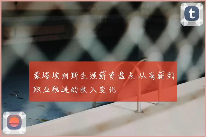 蒙塔埃利斯生涯薪资盘点 从高薪到职业轨迹的收入变化