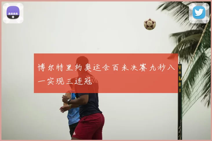 博尔特里约奥运会百米决赛九秒八一实现三连冠